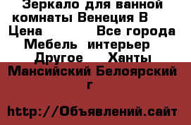 Зеркало для ванной комнаты Венеция В120 › Цена ­ 4 900 - Все города Мебель, интерьер » Другое   . Ханты-Мансийский,Белоярский г.